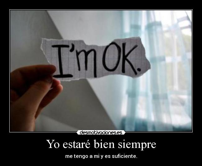 Yo estaré bien siempre - me tengo a mi y es suficiente.