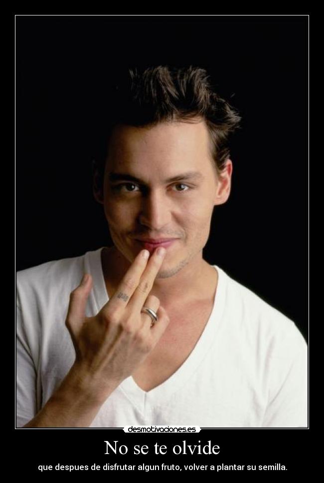 No se te olvide - que despues de disfrutar algun fruto, volver a plantar su semilla.