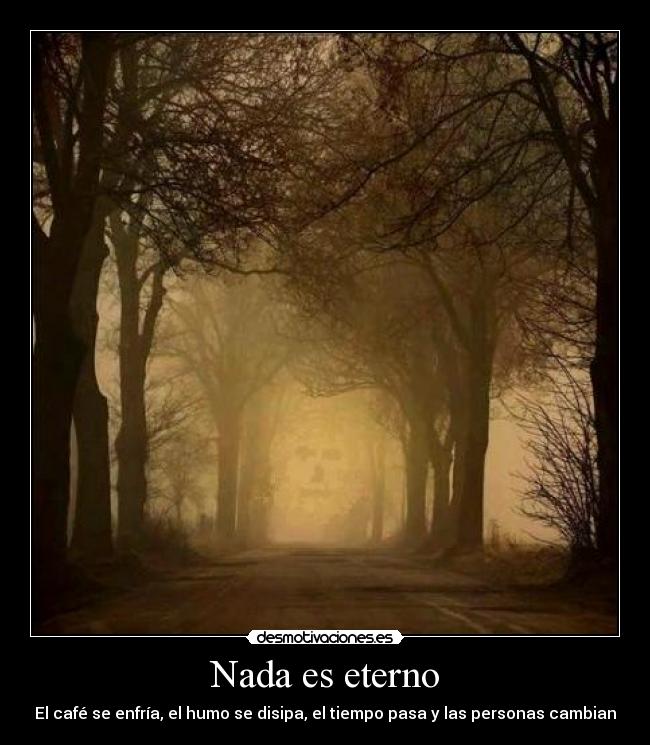 Nada es eterno - El café se enfría, el humo se disipa, el tiempo pasa y las personas cambian