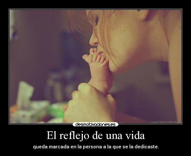 El reflejo de una vida - queda marcada en la persona a la que se la dedicaste.