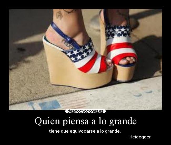 Quien piensa a lo grande - tiene que equivocarse a lo grande.
- Heidegger