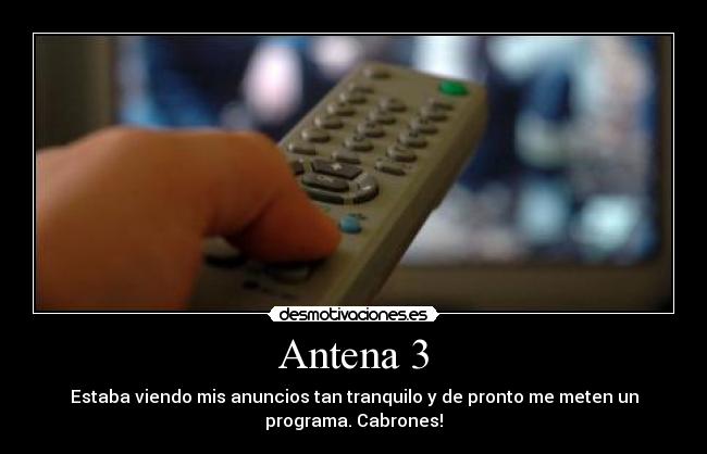 Antena 3 - Estaba viendo mis anuncios tan tranquilo y de pronto me meten un
programa. Cabrones!