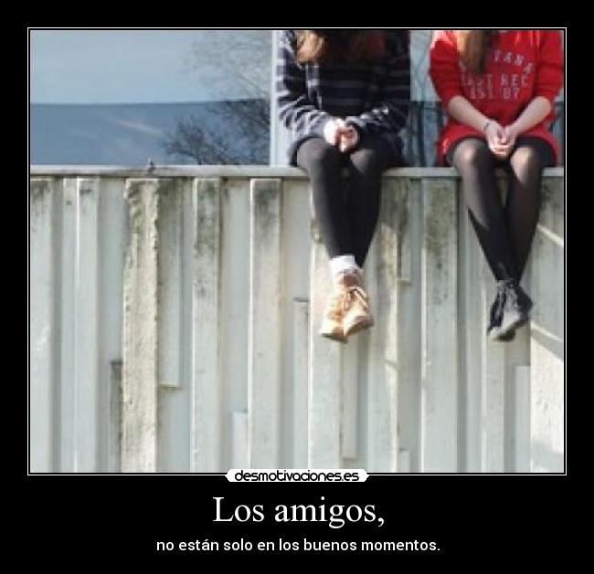 Los amigos, - no están solo en los buenos momentos.