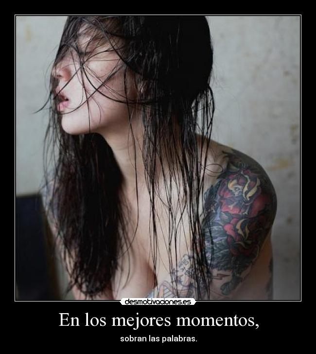 En los mejores momentos, - sobran las palabras.