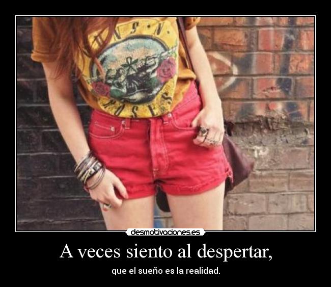 A veces siento al despertar, - que el sueño es la realidad.