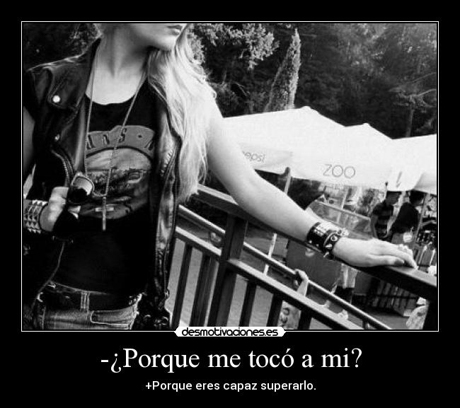 -¿Porque me tocó a mi? - +Porque eres capaz superarlo.