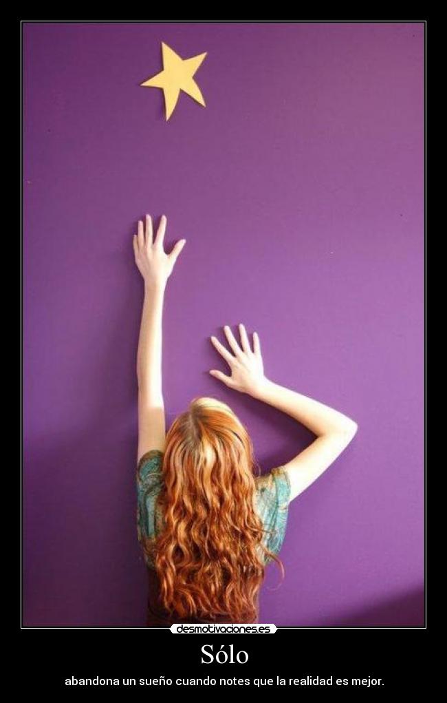 Sólo - abandona un sueño cuando notes que la realidad es mejor.