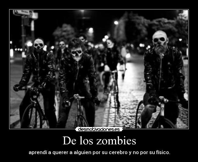 De los zombies - aprendí a querer a alguien por su cerebro y no por su físico.