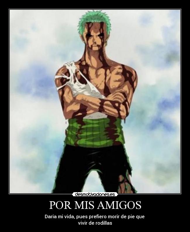 POR MIS AMIGOS - Daria mi vida, pues prefiero morir de pie que
vivir de rodillas