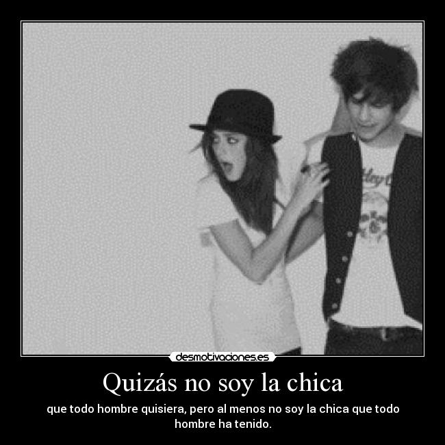 Quizás no soy la chica - que todo hombre quisiera, pero al menos no soy la chica que todo hombre ha tenido.