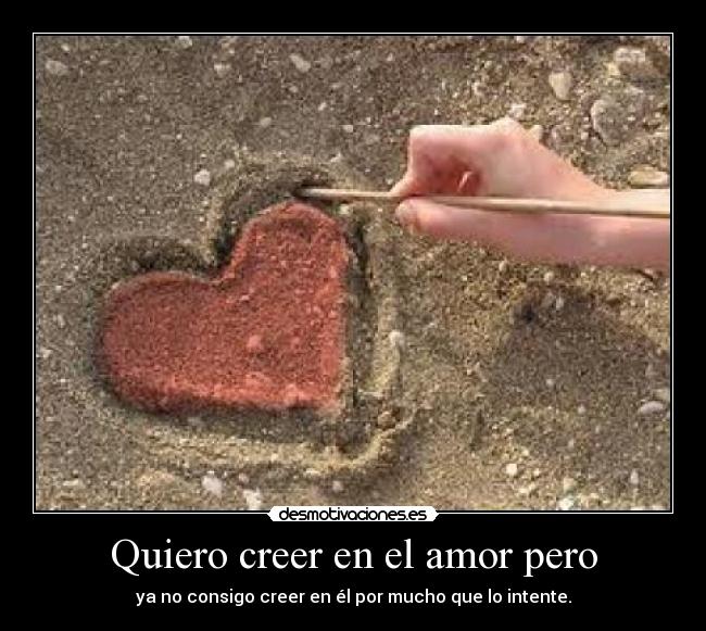 Quiero creer en el amor pero - ya no consigo creer en él por mucho que lo intente.