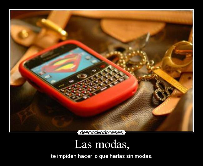 Las modas, - te impiden hacer lo que harías sin modas.