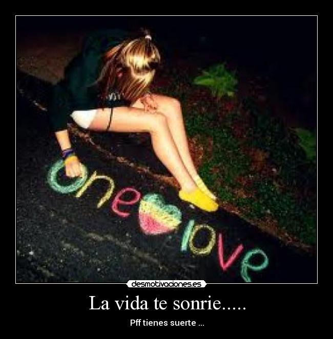 La vida te sonrie..... - Pff tienes suerte ...