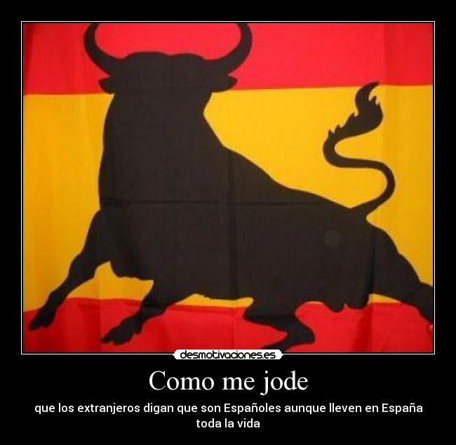 Como me jode - que los extranjeros digan que son Españoles aunque lleven en España toda la vida