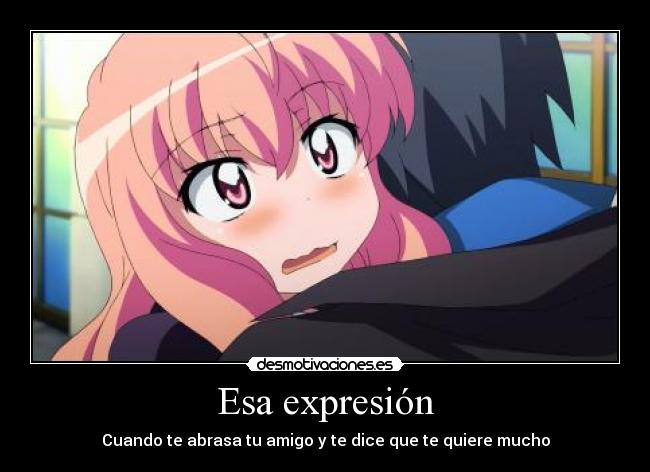 Esa expresión - Cuando te abrasa tu amigo y te dice que te quiere mucho