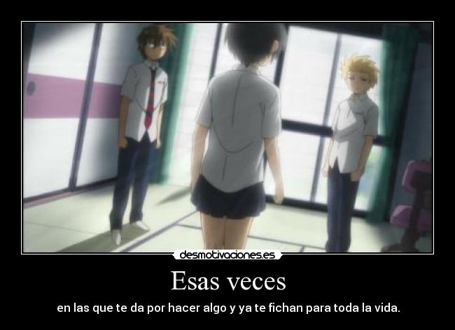 Esas veces - en las que te da por hacer algo y ya te fichan para toda la vida.