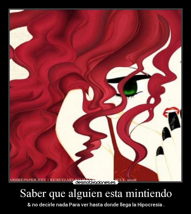 Saber que alguien esta mintiendo - & no decirle nada Para ver hasta donde llega la Hipocresía .