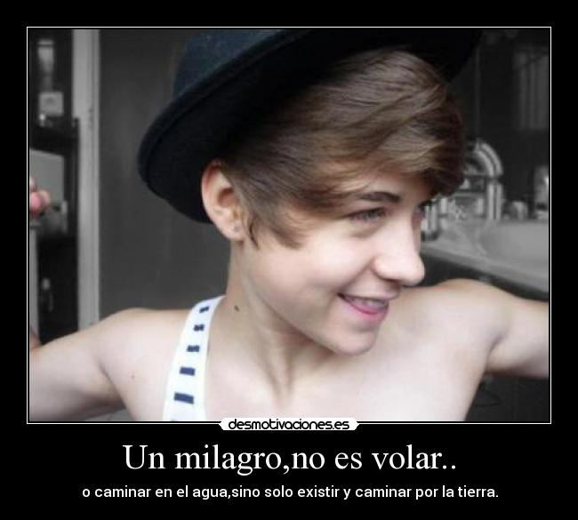 Un milagro,no es volar.. - o caminar en el agua,sino solo existir y caminar por la tierra.