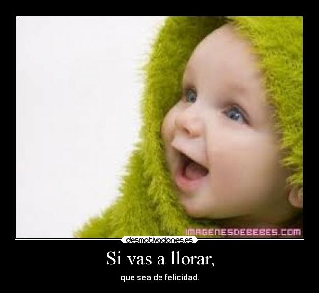 Si vas a llorar, -