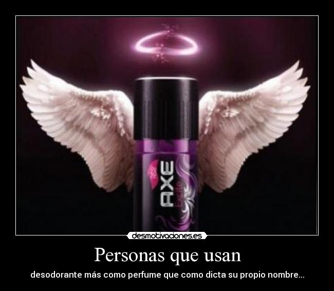 Personas que usan - desodorante más como perfume que como dicta su propio nombre...