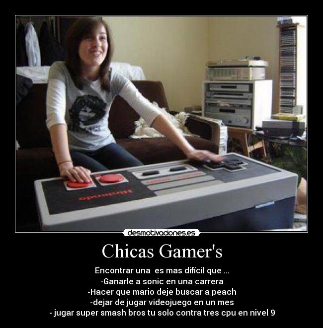 Chicas Gamers - Encontrar una  es mas difícil que ...
-Ganarle a sonic en una carrera
-Hacer que mario deje buscar a peach
-dejar de jugar videojuego en un mes
- jugar super smash bros tu solo contra tres cpu en nivel 9