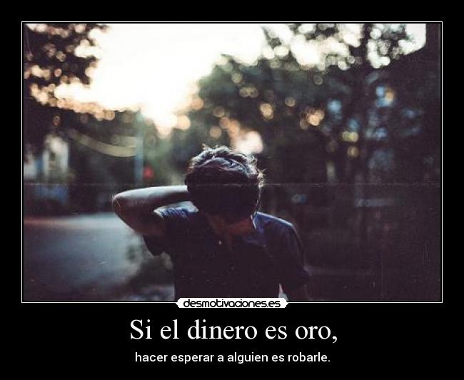 Si el dinero es oro, - hacer esperar a alguien es robarle.