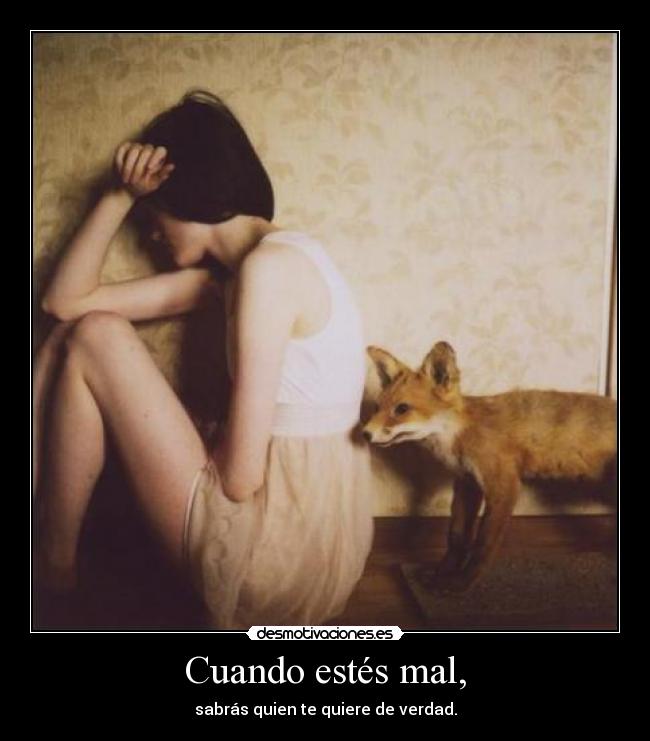 Cuando estés mal, - sabrás quien te quiere de verdad.