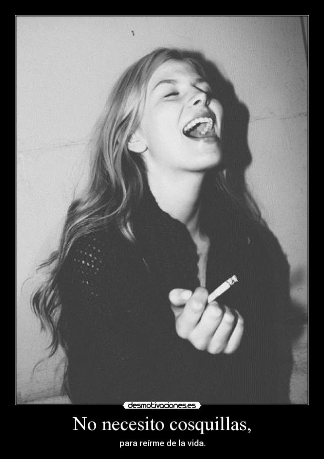 No necesito cosquillas, - para reírme de la vida.