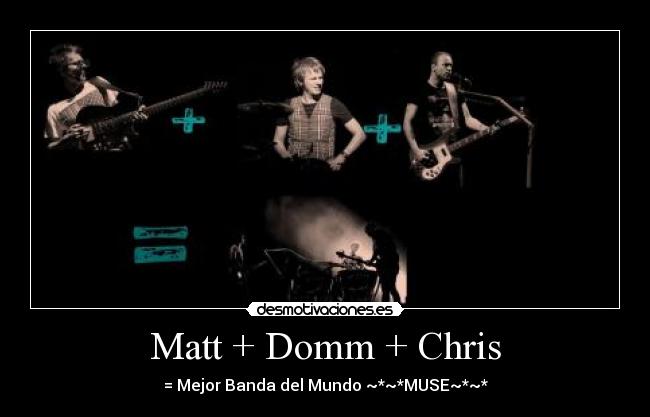 Matt + Domm + Chris - = Mejor Banda del Mundo ~*~*MUSE~*~*
