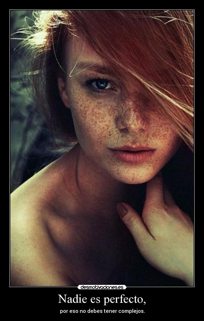 Nadie es perfecto, - por eso no debes tener complejos.