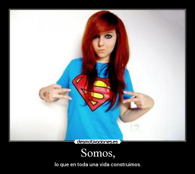 Somos, - lo que en toda una vida construimos.