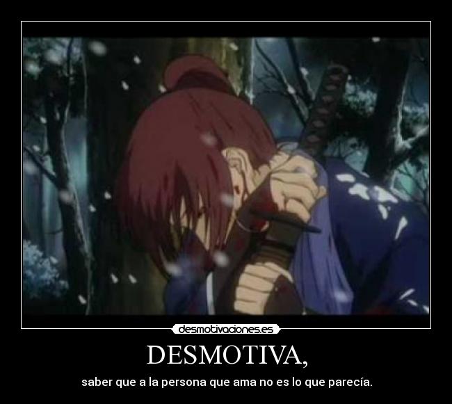 DESMOTIVA, - saber que a la persona que ama no es lo que parecía.