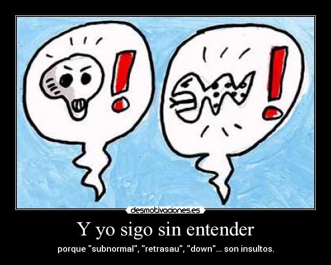 Y yo sigo sin entender - porque subnormal, retrasau, down... son insultos.