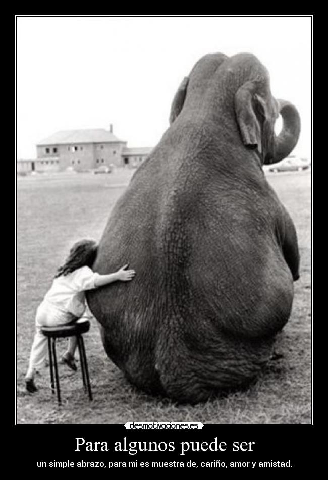 Para algunos puede ser - un simple abrazo, para mi es muestra de, cariño, amor y amistad.