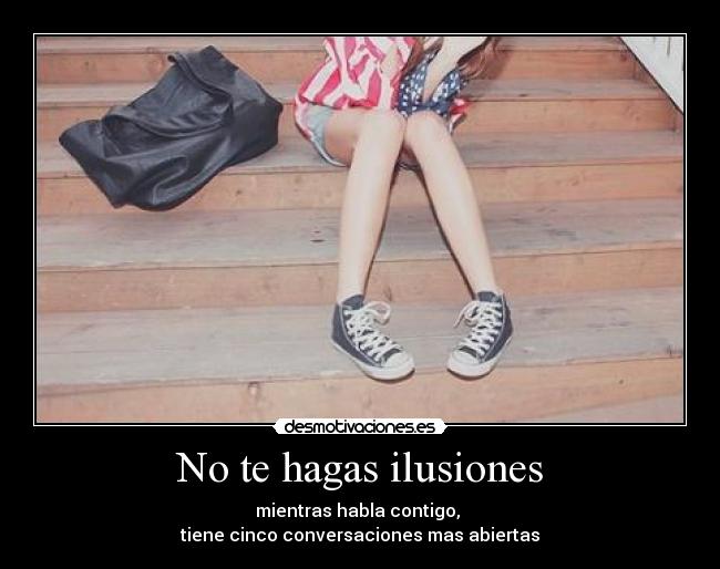 No te hagas ilusiones - mientras habla contigo, 
tiene cinco conversaciones mas abiertas