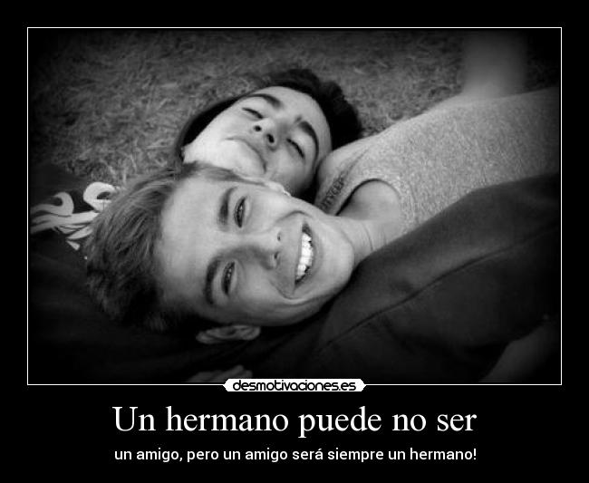 Un hermano puede no ser - un amigo, pero un amigo será siempre un hermano!