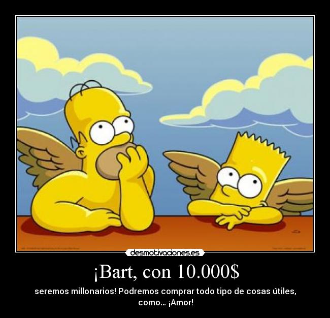 ¡Bart, con 10.000$ - seremos millonarios! Podremos comprar todo tipo de cosas útiles, como… ¡Amor!