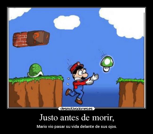 Justo antes de morir, - Mario vio pasar su vida delante de sus ojos.