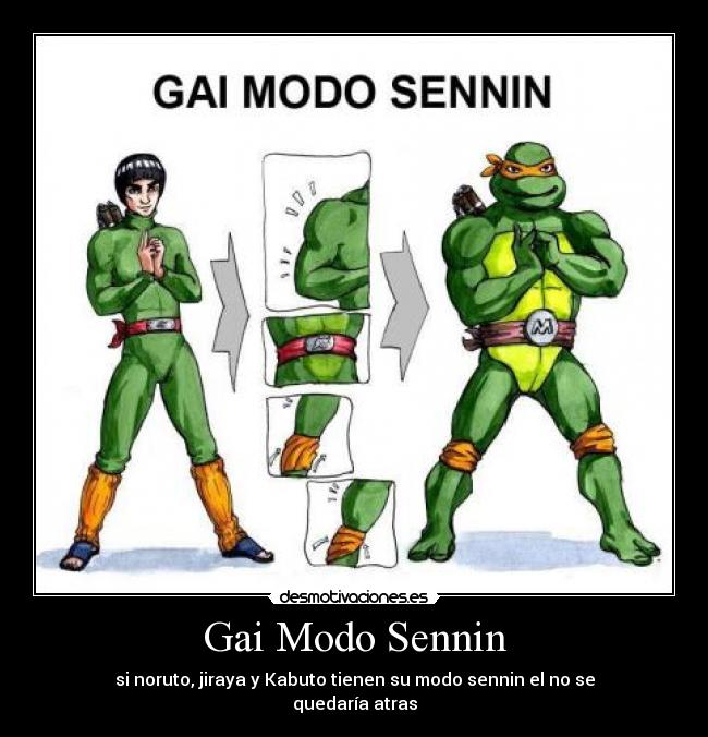 Gai Modo Sennin - si noruto, jiraya y Kabuto tienen su modo sennin el no se
quedaría atras