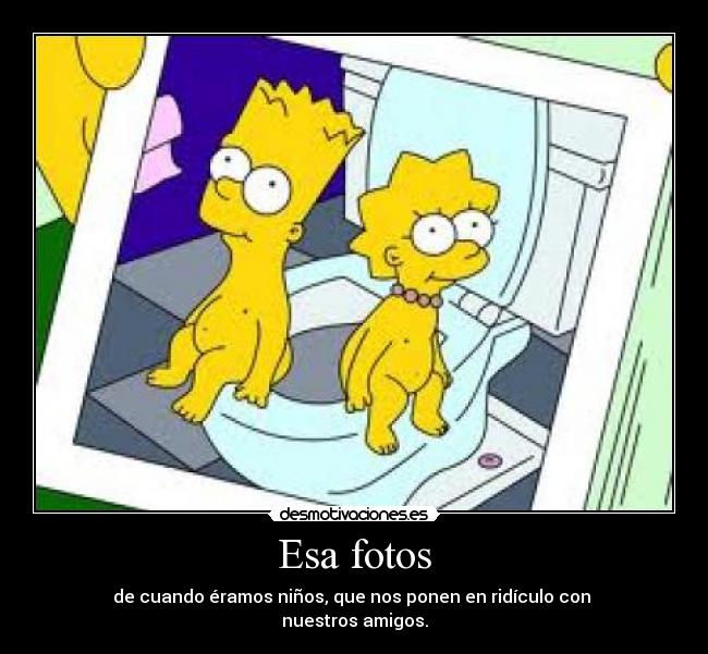 Esa fotos - de cuando éramos niños, que nos ponen en ridículo con
nuestros amigos.