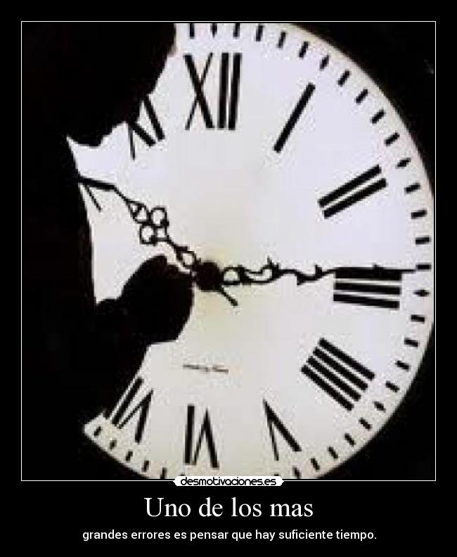 Uno de los mas - grandes errores es pensar que hay suficiente tiempo.