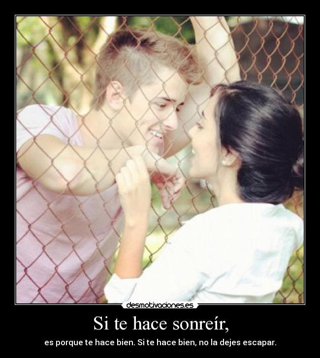 Si te hace sonreír, - es porque te hace bien. Si te hace bien, no la dejes escapar.