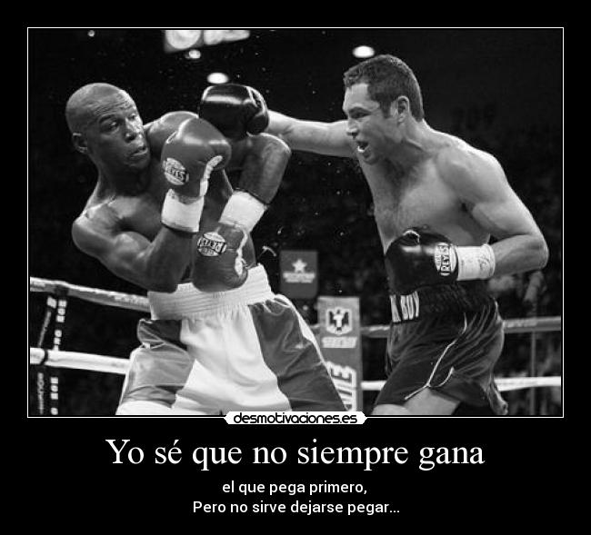 Yo sé que no siempre gana - el que pega primero,
Pero no sirve dejarse pegar...