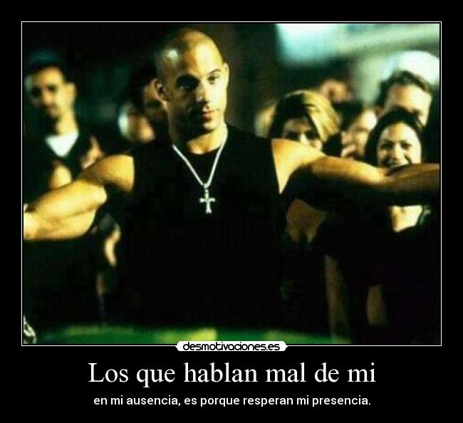 Los que hablan mal de mi - en mi ausencia, es porque resperan mi presencia.