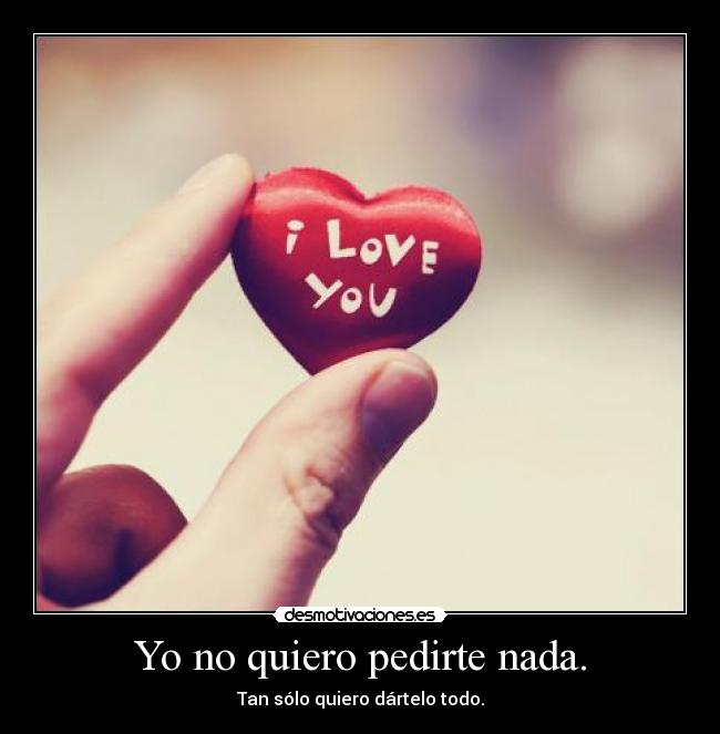 Yo no quiero pedirte nada. -