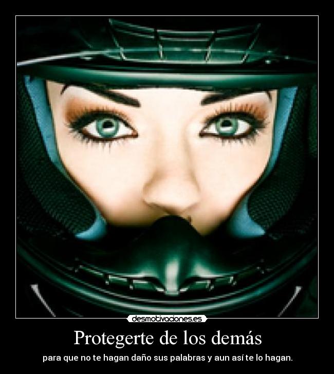 Protegerte de los demás - para que no te hagan daño sus palabras y aun así te lo hagan.