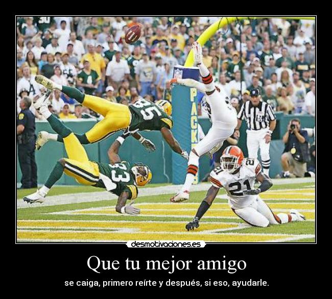 Que tu mejor amigo - se caiga, primero reírte y después, si eso, ayudarle.