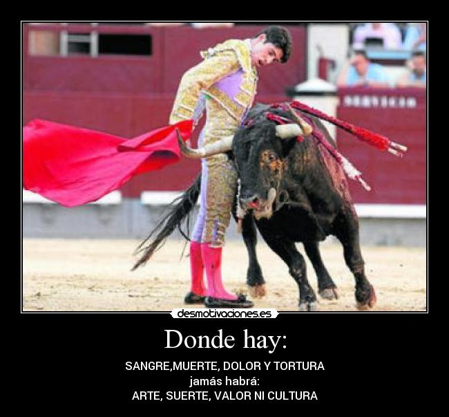 Donde hay: - SANGRE,MUERTE, DOLOR Y TORTURA
jamás habrá:
ARTE, SUERTE, VALOR NI CULTURA
