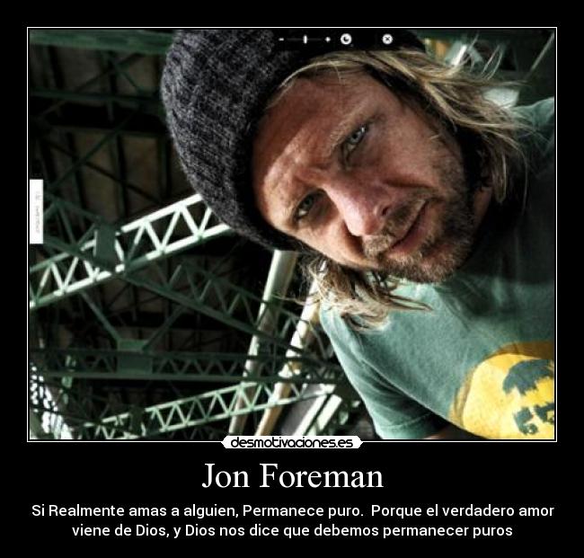 Jon Foreman - Si Realmente amas a alguien, Permanece puro.  Porque el verdadero amor
viene de Dios, y Dios nos dice que debemos permanecer puros