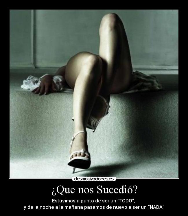 ¿Que nos Sucedió? - Estuvimos a punto de ser un TODO,
y de la noche a la mañana pasamos de nuevo a ser un NADA